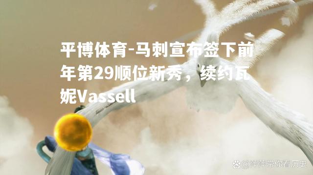 平博体育-马刺宣布签下前年第29顺位新秀，续约瓦妮Vassell