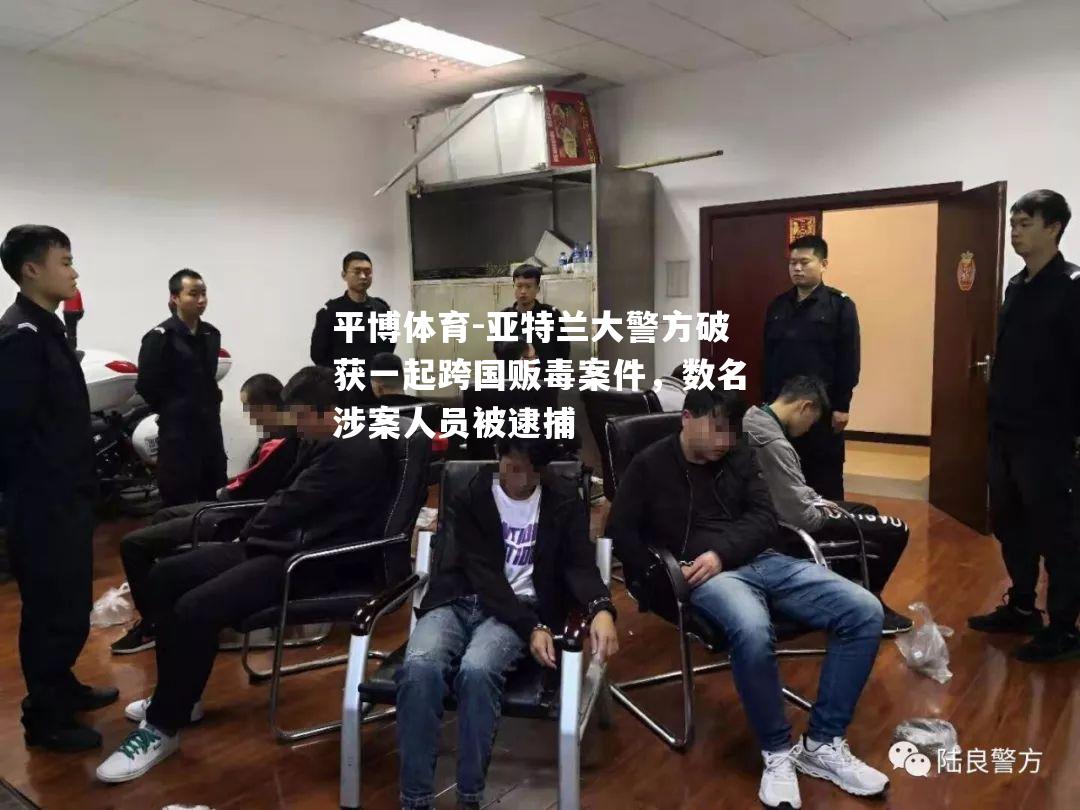 亚特兰大警方破获一起跨国贩毒案件，数名涉案人员被逮捕