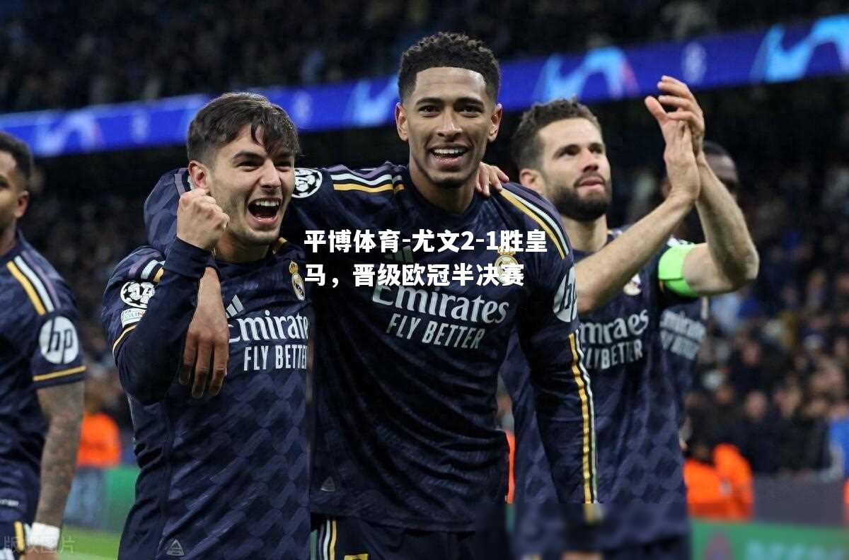 平博体育-尤文2-1胜皇马，晋级欧冠半决赛