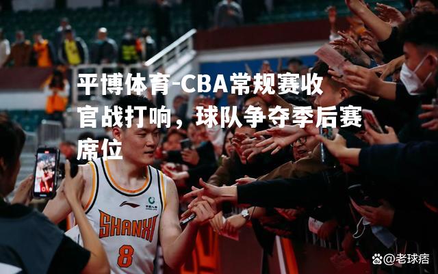 CBA常规赛收官战打响，球队争夺季后赛席位