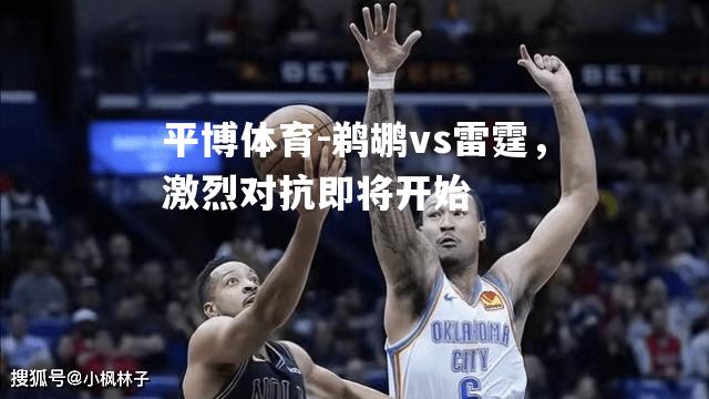 鹈鹕vs雷霆，激烈对抗即将开始