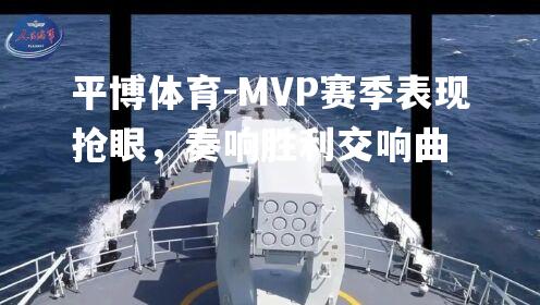 MVP赛季表现抢眼，奏响胜利交响曲