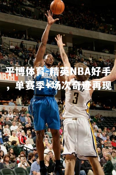 精英NBA好手，单赛季+场次奇迹再现