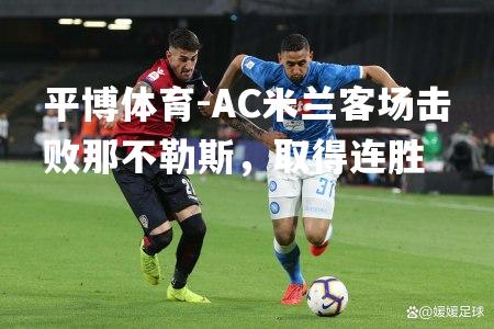 AC米兰客场击败那不勒斯，取得连胜