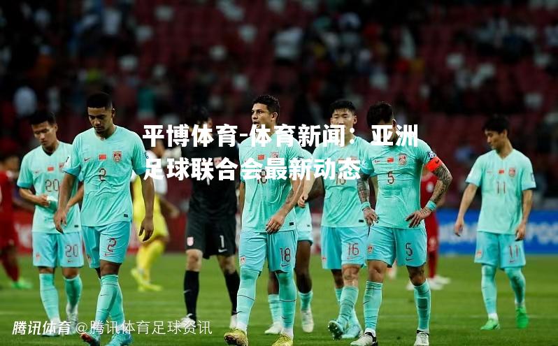 体育新闻：亚洲足球联合会最新动态