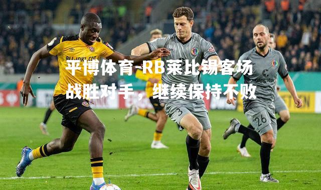 RB莱比锡客场战胜对手，继续保持不败