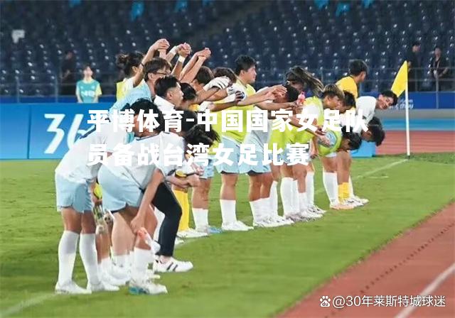 平博体育-中国国家女足队员备战台湾女足比赛