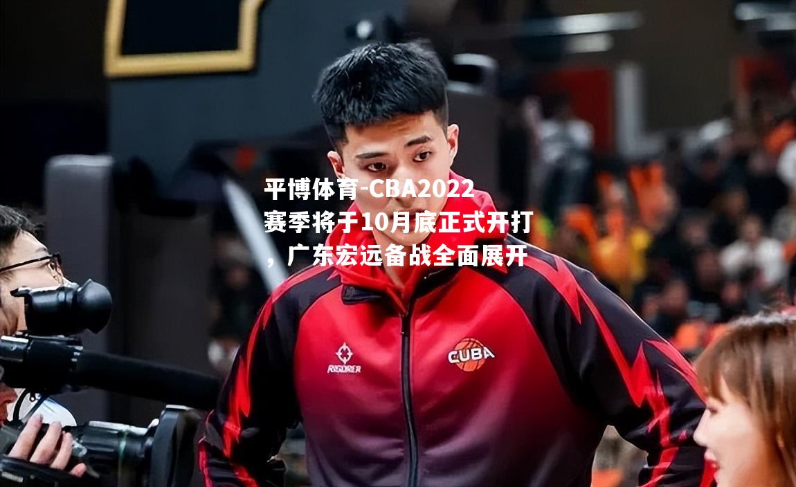 CBA2022赛季将于10月底正式开打，广东宏远备战全面展开