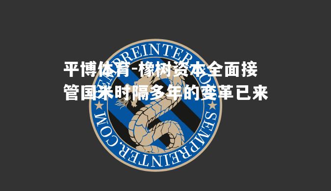 橡树资本全面接管国米时隔多年的变革已来