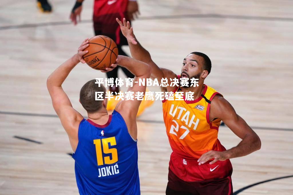 NBA总决赛东区半决赛老鹰死磕至底