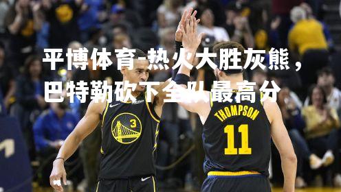 热火大胜灰熊，巴特勒砍下全队最高分