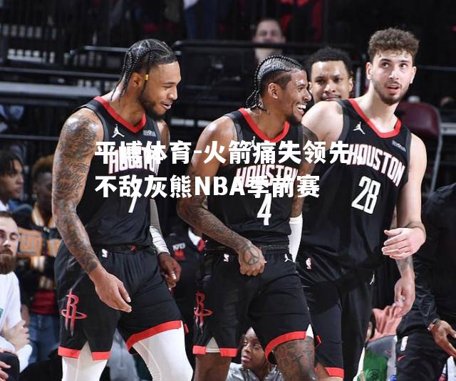 火箭痛失领先，不敌灰熊NBA季前赛