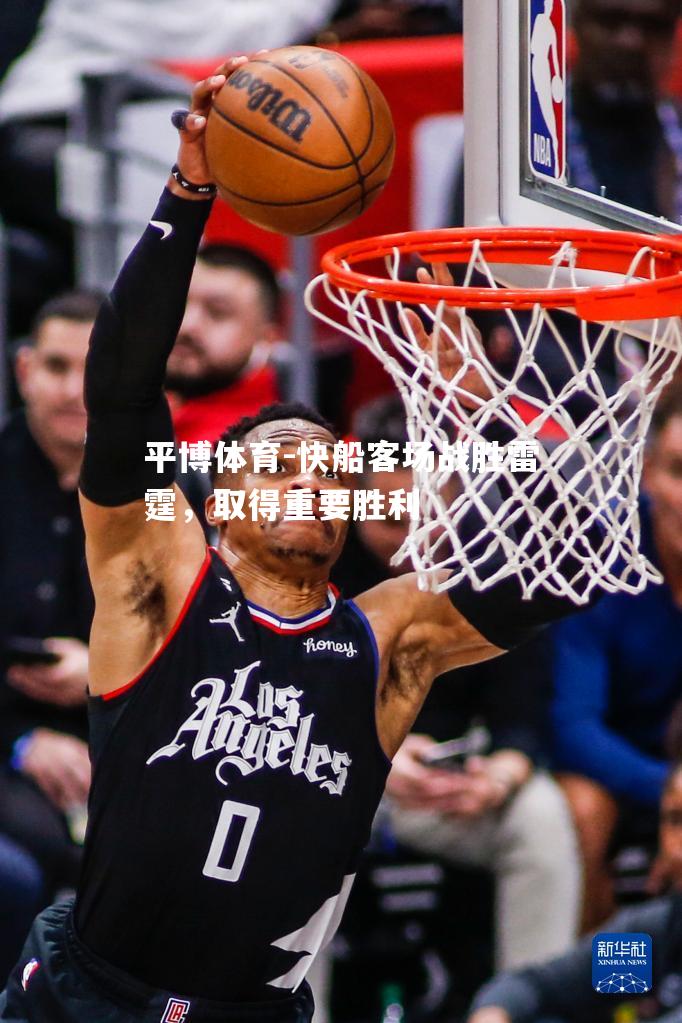 快船客场战胜雷霆，取得重要胜利